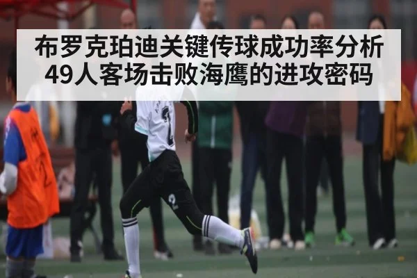 布罗克珀迪关键传球成功率分析 49人客场击败海鹰的进攻密码